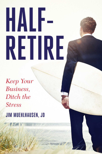 Half-Retire: Keep Your Business, Ditch the Stress book cover by Jim Muehlhausen, JD