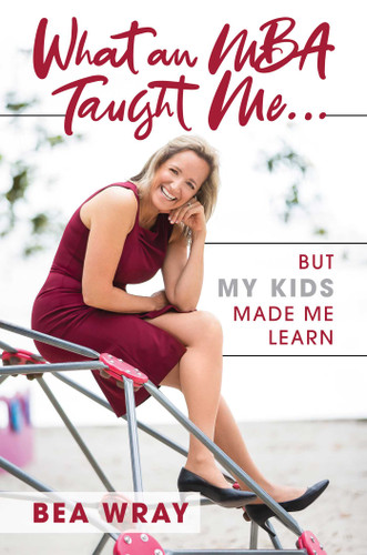What an MBA Taught Me…: But My Kids Made Me Learn book cover by Bea Wray