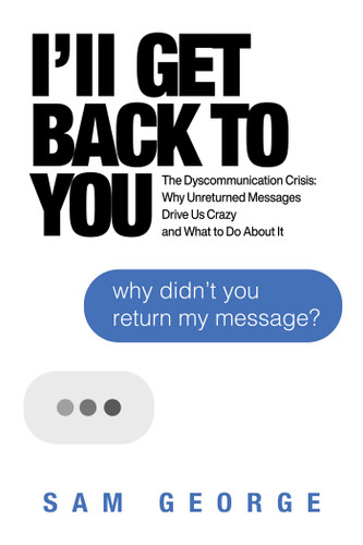 I'll Get Back to You: The Dyscommunication Crisis: Why Unreturned Messages Drive Us Crazy and What to Do About It book cover by Sam George