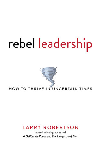 Rebel Leadership: How to Thrive in Uncertain Times book cover by Larry  Robertson