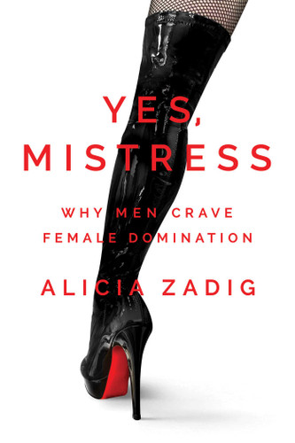 Yes, Mistress: Why Men Crave Female Domination book cover by Alicia Zadig