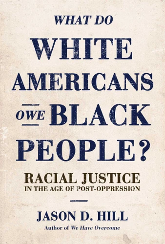 What Do White Americans Owe Black People: Racial Justice in the Age of Post-Oppression book cover by Jason D. Hill