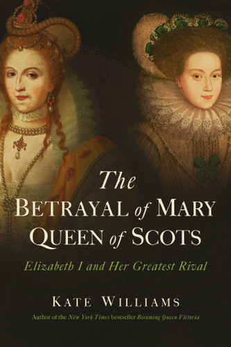 The Betrayal of Mary, Queen of Scots: Elizabeth I and Her Greatest Rival book cover by Kate Williams