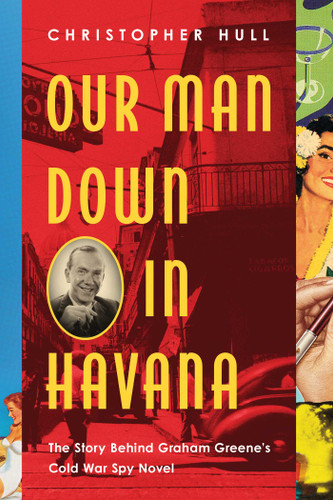 Our Man Down in Havana: The Story Behind Graham Greene's Cold War Spy Novel book cover by Christopher Hull