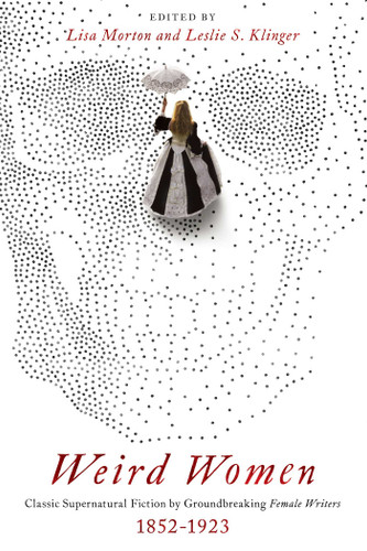 Weird Women: Classic Supernatural Fiction by Groundbreaking Female Writers: 1852-1923 book cover by 