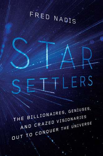 Star Settlers: The Billionaires, Geniuses, and Crazed Visionaries Out to Conquer the Universe book cover by Fred Nadis