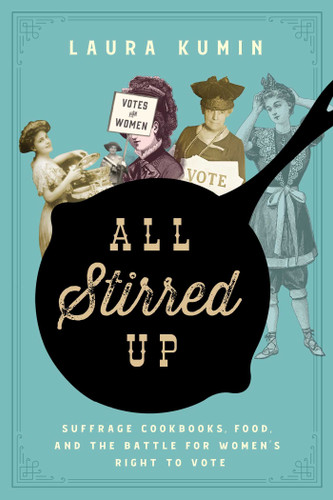 All Stirred Up: Suffrage Cookbooks, Food, and the Battle for Women's Right to Vote book cover by Laura Kumin