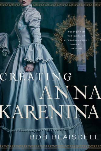 Creating Anna Karenina: Tolstoy and the Birth of Literature's Most Enigmatic Heroine book cover by Bob Blaisdell