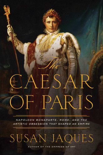 The Caesar of Paris: Napoleon Bonaparte, Rome, and the Artistic Obsession that Shaped an Empire book cover by Susan Jaques