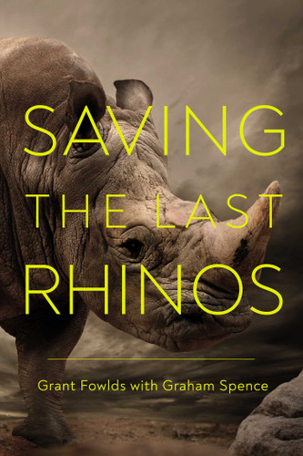 Saving the Last Rhinos: The Life of a Frontline Conservationist book cover by Grant Fowlds, Graham  Spence
