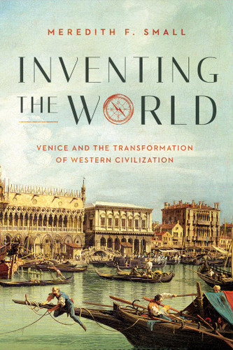 Inventing the World: Venice and the Transformation of Western Civilization book cover by Meredith F. Small