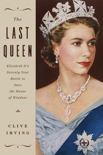 The Last Queen: Elizabeth II's Seventy Year Battle to Save the House of Windsor book cover by Clive Irving