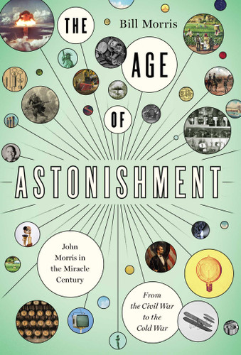 The Age of Astonishment: John Morris in the Miracle Century—From the Civil War to the Cold War book cover by Bill Morris