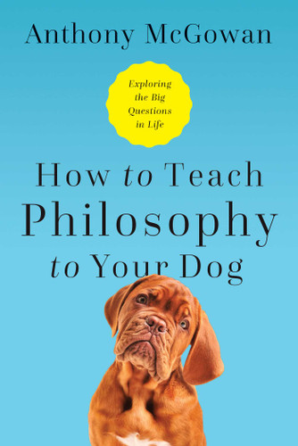 How to Teach Philosophy to Your Dog: Exploring the Big Questions in Life book cover by Anthony McGowan