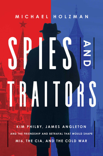 Spies and Traitors: Kim Philby, James Angleton and the Friendship and Betrayal that Would Shape MI6, the CIA and the Cold War book cover by Michael Holzman