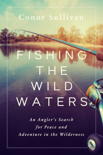 Fishing the Wild Waters: An Angler's Search for Peace and Adventure in the Wilderness book cover by Conor Sullivan