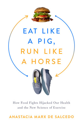 Eat Like a Pig, Run Like a Horse: How Food Fights Hijacked Our Health and the New Science of Exercise book cover by Anastacia Marx de Salcedo