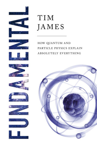 Fundamental: How Quantum and Particle Physics Explain Absolutely Everything book cover by Tim James