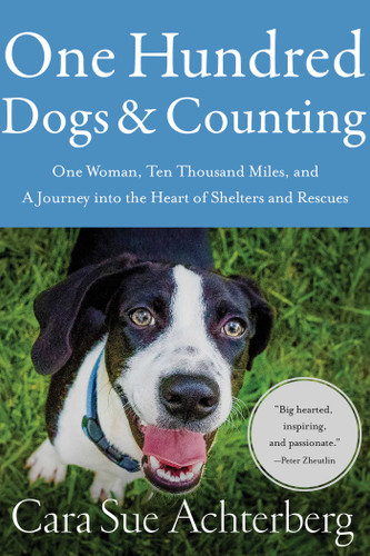 One Hundred Dogs and Counting: One Woman, Ten Thousand Miles, and A Journey into the Heart of Shelters and Rescues book cover by Cara Sue Achterberg