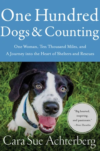 One Hundred Dogs and Counting: One Woman, Ten Thousand Miles, and A Journey into the Heart of Shelters and Rescues book cover by Cara Sue Achterberg