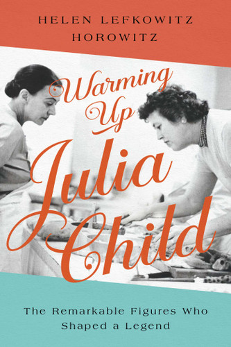 Warming Up Julia Child: The Remarkable Figures Who Shaped a Legend book cover by Helen Lefkowitz Horowitz
