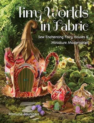 Tiny Worlds in Fabric: Sew Enchanting Fairy Houses & Miniature Masterpieces book cover by Ramune Jauniskis