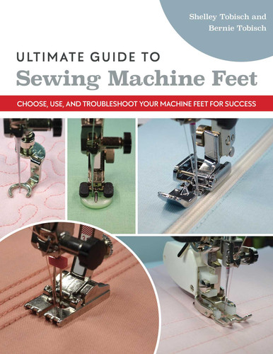Ultimate Guide to Sewing Machine Feet: Choose, Use, and Troubleshoot Your Machine Feet for Success book cover by Bernie Tobisch, Shelley Scott-Tobisch