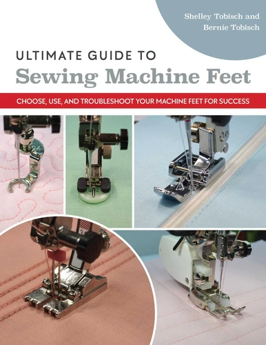 Ultimate Guide to Sewing Machine Feet: Choose, Use, and Troubleshoot Your Machine Feet for Success book cover by Bernie Tobisch, Shelley Scott-Tobisch