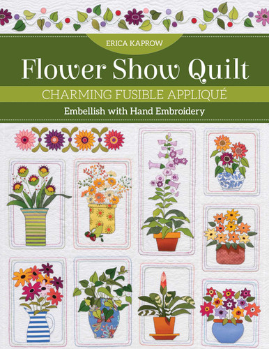 Flower Show Quilt: Charming Fusible Appliqué - Embellish with Hand Embroidery book cover by Erica Kaprow