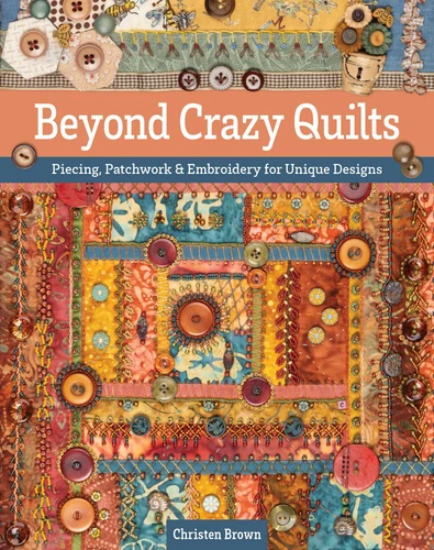 Beyond Crazy Quilts: Piecing, Patchwork & Embroidery for Unique Designs book cover by Christen Brown