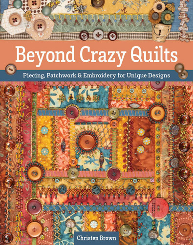 Beyond Crazy Quilts: Piecing, Patchwork & Embroidery for Unique Designs book cover by Christen Brown