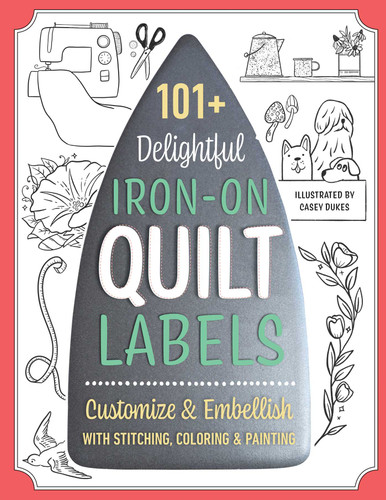 101+ Delightful Iron-on Quilt Labels: Customize & Embellish with Stitching, Coloring & Painting book cover by Casey Dukes