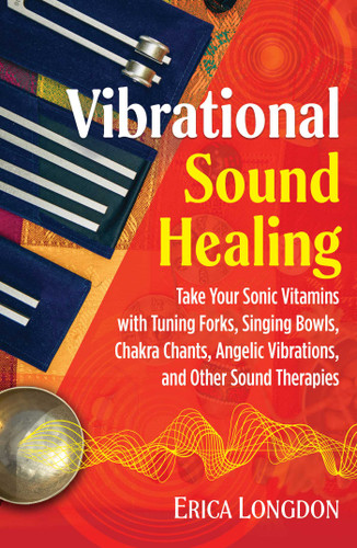 Vibrational Sound Healing: Take Your Sonic Vitamins with Tuning Forks, Singing Bowls, Chakra Chants, Angelic Vibrations, and Other Sound Therapies book cover by Erica Longdon