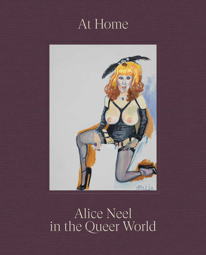 At Home: Alice Neel in the Queer World book cover by Alice Neel, Hilton Als, Alex Fialho, Evan Garza, Wayne Koestenbaum