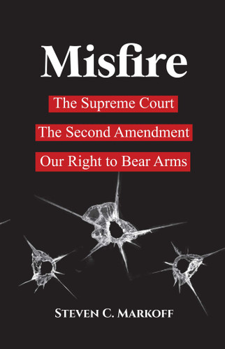 Misfire: The Supreme Court, The Second Amendment, Our Right to Bear Arms book cover by Steven C. Markoff