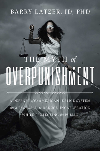 The Myth of Overpunishment: A Defense of the American Justice System and a Proposal to Reduce Incarceration While Protecting the Public book cover by Barry Latzer, Tom Cotton