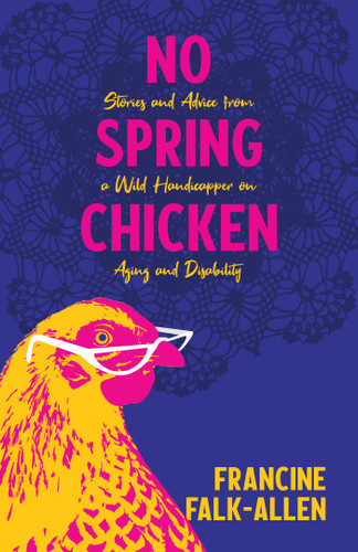 No Spring Chicken: Stories and Advice from a Wild Handicapper on Aging and Disability book cover by Francine Falk-Allen