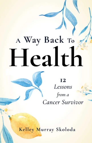 A Way Back to Health: 12 Lessons from a Cancer Survivor book cover by Kelley Skoloda