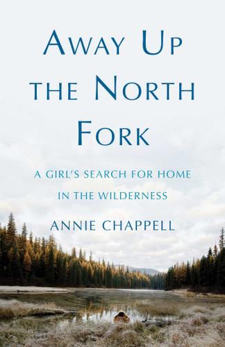 Away Up the North Fork: A Girl's Search for Home in the Wilderness book cover by Annie Chappell