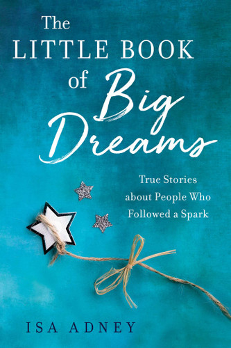 The Little Book of Big Dreams: True Stories about People Who Followed a Spark book cover by Isa Adney