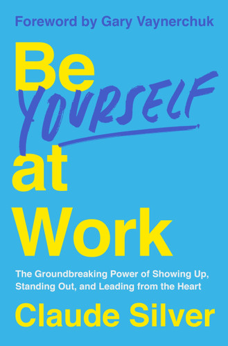 Be Yourself at Work: The Groundbreaking Power of Showing Up, Standing Out, and Leading from the Heart book cover by Claude Silver