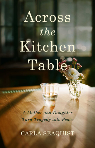 Across the Kitchen Table: A Mother and Daughter Turn Tragedy into Peace book cover by Carla Seaquist