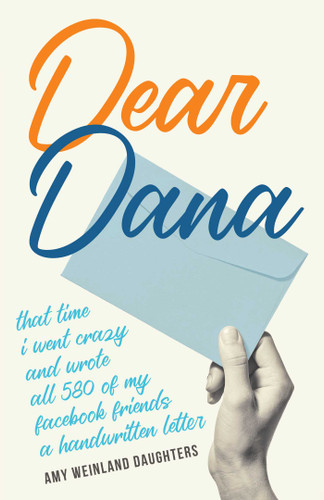 Dear Dana: That time I went crazy and wrote all 580 of my Facebook friends a handwritten letter book cover by Amy Weinland Daughters