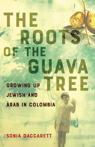 The Roots of the Guava Tree: Growing Up Jewish and Arab in Colombia book cover by Sonia Daccarett