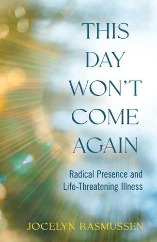This Day Won't Come Again: Radical Presence and Life-Threatening Illness book cover by Jocelyn Rasmussen
