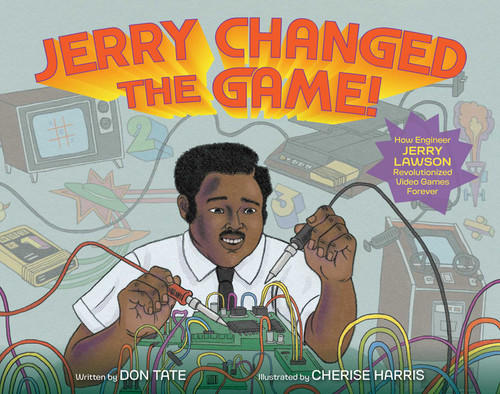 Jerry Changed the Game!: How Engineer Jerry Lawson Revolutionized Video Games Forever book cover by Don Tate