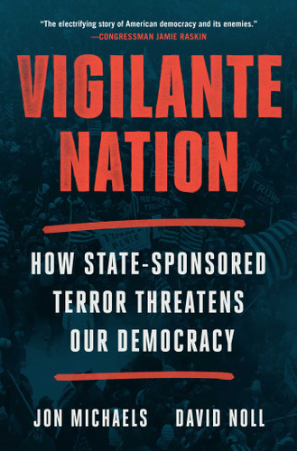 Vigilante Nation: How State-Sponsored Terror Threatens Our Democracy book cover by Jon Michaels, David Noll