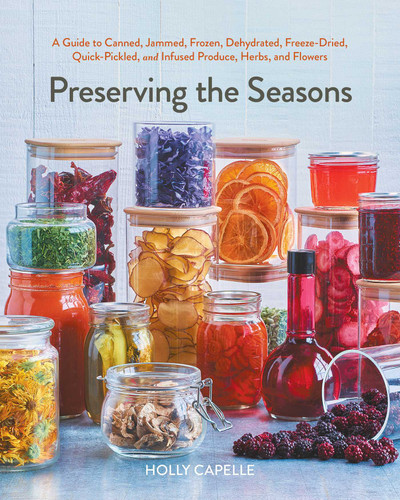 Preserving the Seasons: A Guide to Canned, Jammed, Frozen, Dehydrated, Freeze-Dried, Quick-Pickled, and Infused Produce, Herbs, and Flowers (A Cookbook) book cover by Holly Capelle