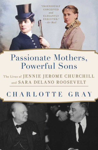Passionate Mothers, Powerful Sons: The Lives of Jennie Jerome Churchill and Sara Delano Roosevelt book cover by Charlotte Gray