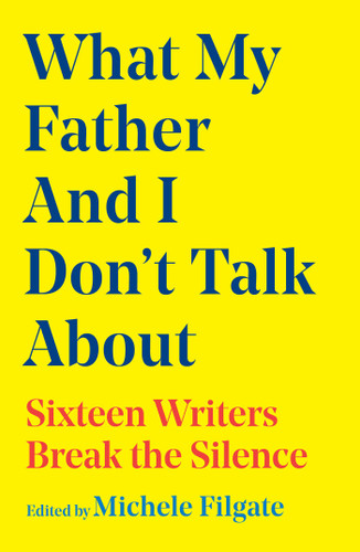 What My Father and I Don't Talk About: Sixteen Writers Break the Silence (What We Don't Talk About) book cover by Michele Filgate